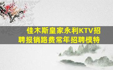 佳木斯皇家永利KTV招聘报销路费常年招聘模特